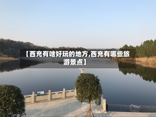 【西充有啥好玩的地方,西充有哪些旅游景点】-第2张图片