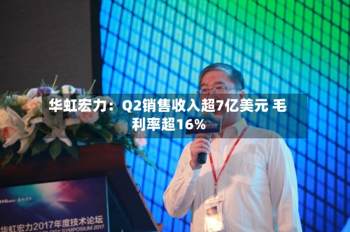 华虹宏力：Q2销售收入超7亿美元 毛利率超16%
