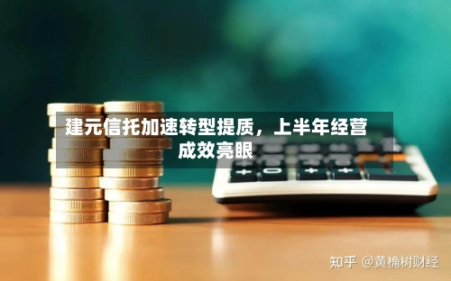 建元信托加速转型提质，上半年经营成效亮眼-第2张图片
