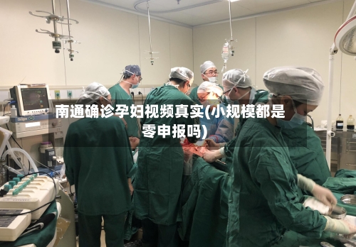 南通确诊孕妇视频真实(小规模都是零申报吗)