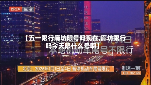 【五一限行廊坊限号吗现在,廊坊限行吗今天限什么号啊】