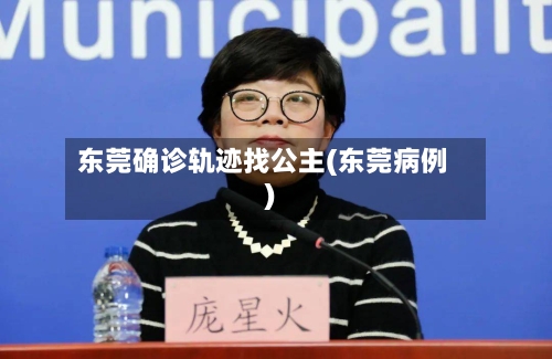 东莞确诊轨迹找公主(东莞病例)