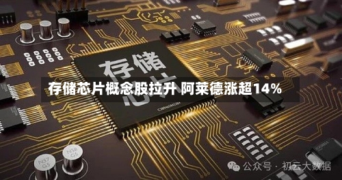 存储芯片概念股拉升 阿莱德涨超14%