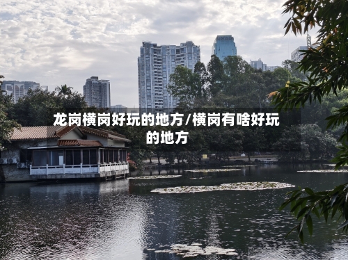 龙岗横岗好玩的地方/横岗有啥好玩的地方