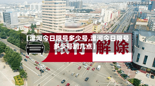 【漯河今日限号多少号,漯河今日限号多少号到几点】