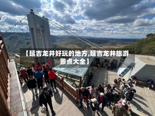 【延吉龙井好玩的地方,延吉龙井旅游景点大全】