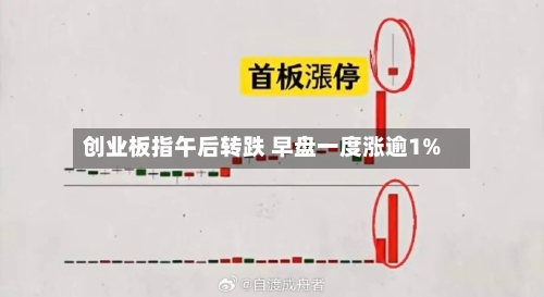 创业板指午后转跌 早盘一度涨逾1%-第1张图片
