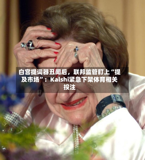 白宫提词器丑闻后，联邦监管盯上“提及市场”：Kalshi紧急下架体育相关投注