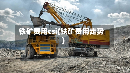 铁矿费用csi(铁矿费用走势)