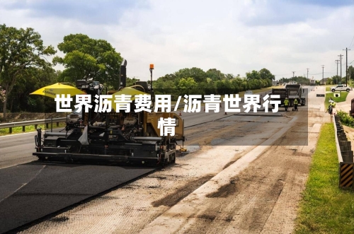 世界沥青费用/沥青世界行情-第2张图片