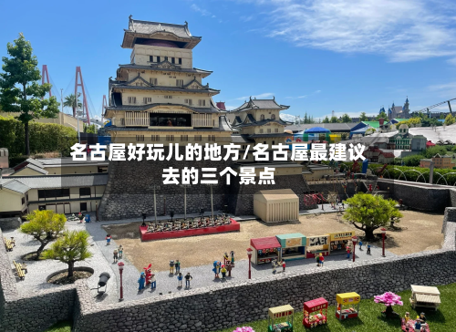 名古屋好玩儿的地方/名古屋最建议去的三个景点
