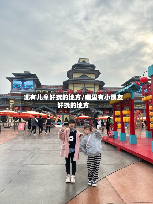 哪有儿童好玩的地方/哪里有小朋友好玩的地方