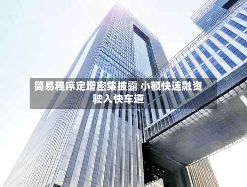 简易程序定增密集披露 小额快速融资驶入快车道-第2张图片