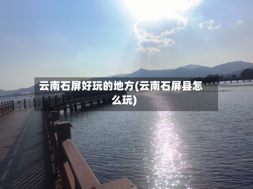 云南石屏好玩的地方(云南石屏县怎么玩)