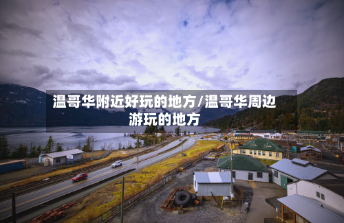 温哥华附近好玩的地方/温哥华周边游玩的地方-第2张图片