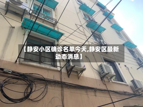 【静安小区确诊名单今天,静安区最新动态消息】