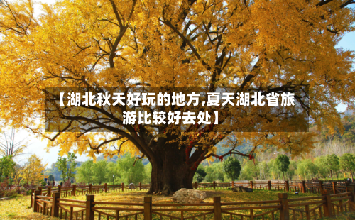 【湖北秋天好玩的地方,夏天湖北省旅游比较好去处】