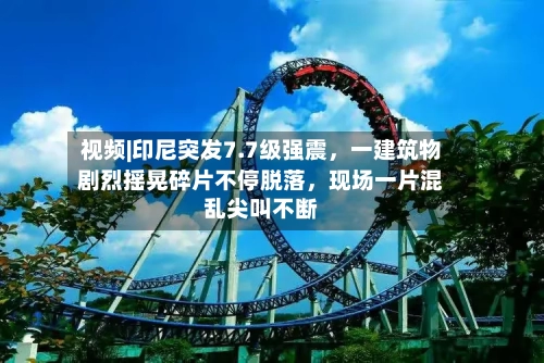 视频|印尼突发7.7级强震，一建筑物剧烈摇晃碎片不停脱落，现场一片混乱尖叫不断-第2张图片