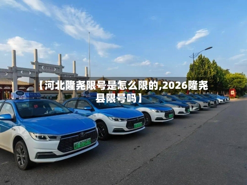 【河北隆尧限号是怎么限的,2026隆尧县限号吗】