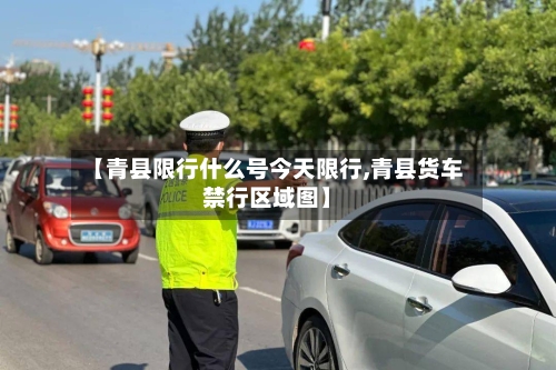 【青县限行什么号今天限行,青县货车禁行区域图】