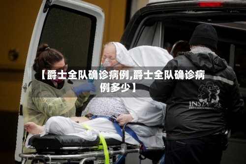 【爵士全队确诊病例,爵士全队确诊病例多少】-第3张图片