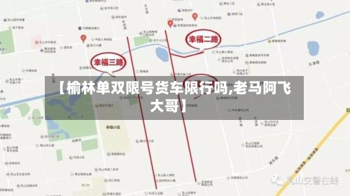 【榆林单双限号货车限行吗,老马阿飞大哥】