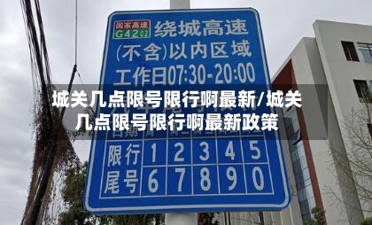 城关几点限号限行啊最新/城关几点限号限行啊最新政策
