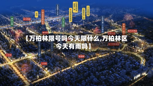 【万柏林限号吗今天限什么,万柏林区今天有雨吗】-第2张图片