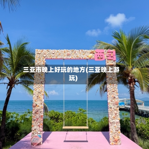 三亚市晚上好玩的地方(三亚晚上游玩)-第2张图片