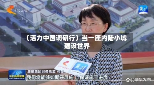 （活力中国调研行）当一座内陆小城建设世界港
