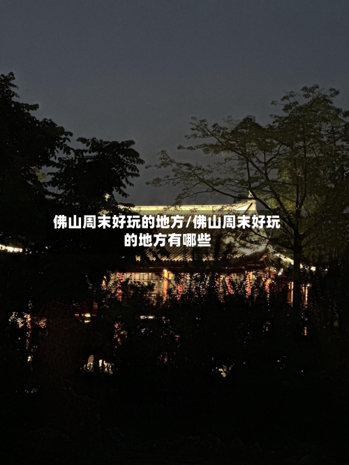 佛山周末好玩的地方/佛山周末好玩的地方有哪些