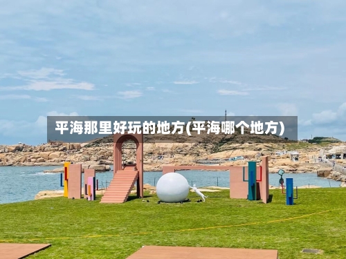 平海那里好玩的地方(平海哪个地方)