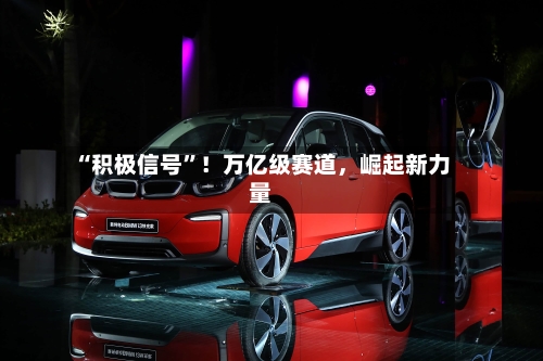 “积极信号”！万亿级赛道，崛起新力量