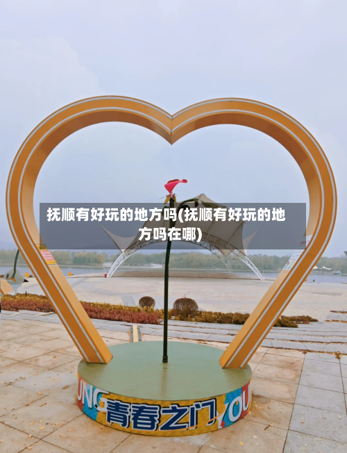 抚顺有好玩的地方吗(抚顺有好玩的地方吗在哪)-第2张图片