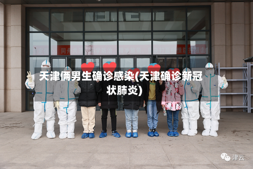 天津俩男生确诊感染(天津确诊新冠状肺炎)-第3张图片
