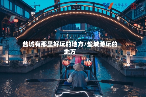 盐城有那里好玩的地方/盐城游玩的地方-第3张图片