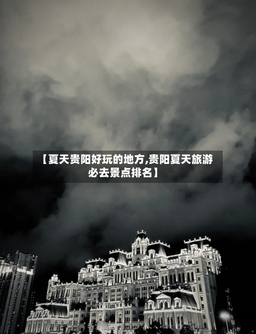 【夏天贵阳好玩的地方,贵阳夏天旅游必去景点排名】-第2张图片