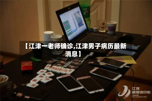 【江津一老师确诊,江津男子病历最新消息】-第2张图片