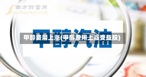 甲醇费用上涨(甲醇费用上涨受益股)-第3张图片