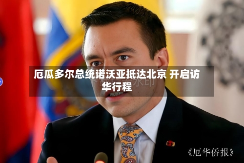 厄瓜多尔总统诺沃亚抵达北京 开启访华行程-第2张图片
