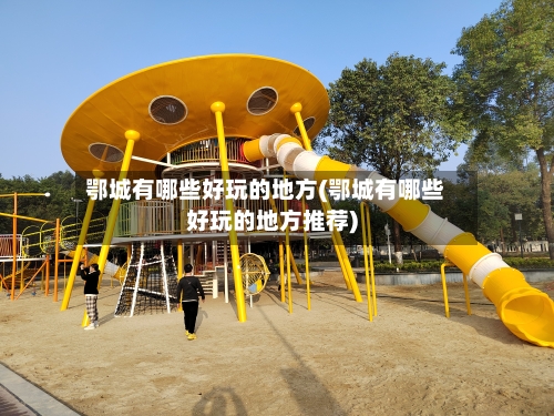 鄂城有哪些好玩的地方(鄂城有哪些好玩的地方推荐)-第2张图片