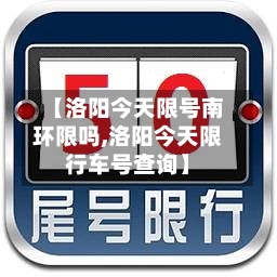 【洛阳今天限号南环限吗,洛阳今天限行车号查询】