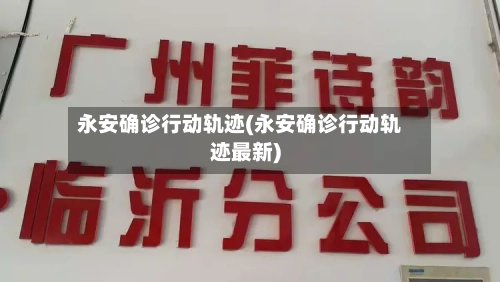 永安确诊行动轨迹(永安确诊行动轨迹最新)