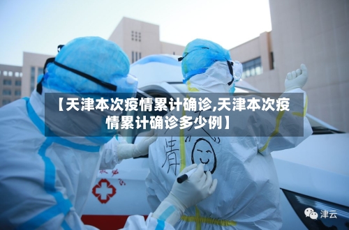 【天津本次疫情累计确诊,天津本次疫情累计确诊多少例】