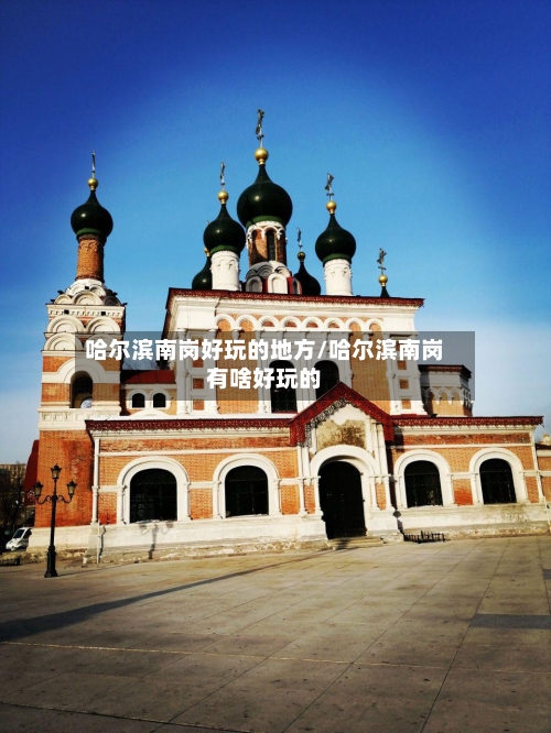 哈尔滨南岗好玩的地方/哈尔滨南岗有啥好玩的