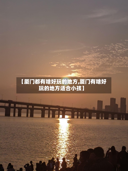 【厦门都有啥好玩的地方,厦门有啥好玩的地方适合小孩】