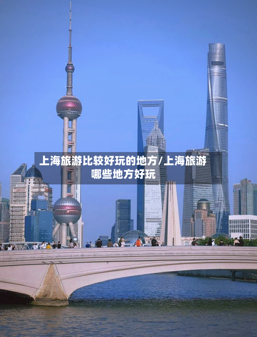 上海旅游比较好玩的地方/上海旅游哪些地方好玩