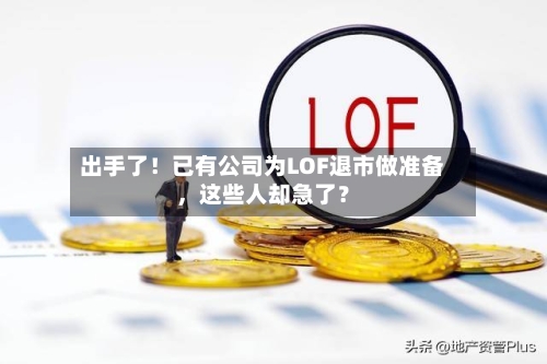 出手了！已有公司为LOF退市做准备，这些人却急了？