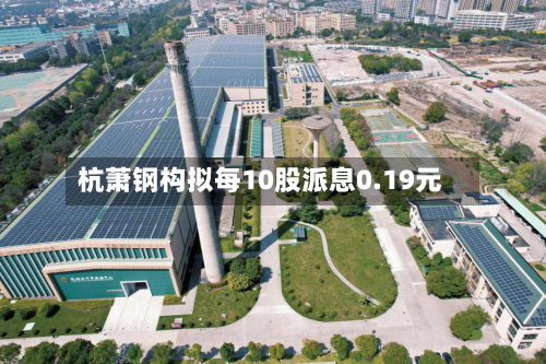 杭萧钢构拟每10股派息0.19元