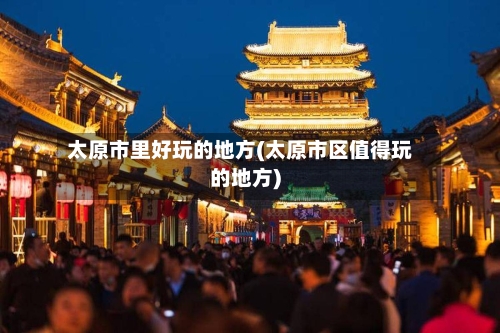 太原市里好玩的地方(太原市区值得玩的地方)-第2张图片